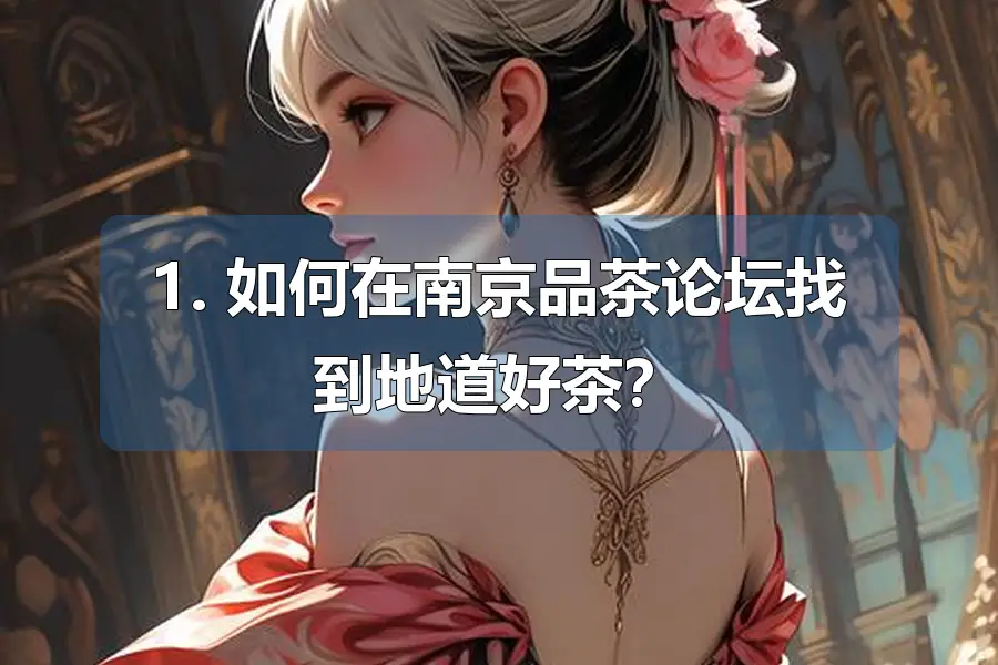 1. 如何在南京品茶论坛找到地道好茶？